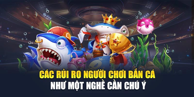 Các rủi ro người chơi bắn cá như một nghề cần chú ý